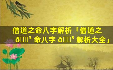 僧道之命八字解析「僧道之 🐳 命八字 🌳 解析大全」